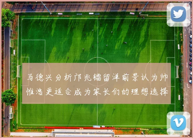 马德兴分析邝兆镭留洋前景认为帅惟浩更适合成为家长们的理想选择