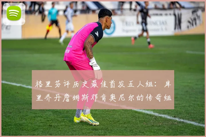 格里芬评历史最佳首发五人组：库里乔丹詹姆斯邓肯奥尼尔的传奇组合