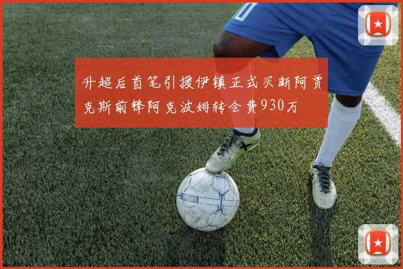 升超后首笔引援伊镇正式买断阿贾克斯前锋阿克波姆转会费930万