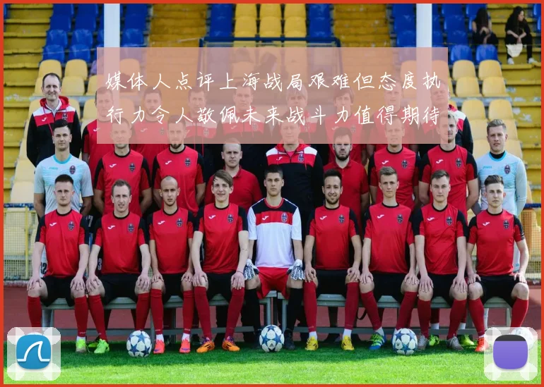 媒体人点评上海战局艰难但态度执行力令人敬佩未来战斗力值得期待