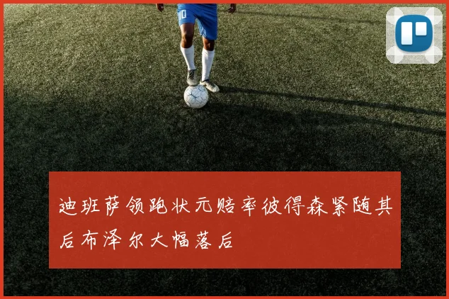 迪班萨领跑状元赔率彼得森紧随其后布泽尔大幅落后