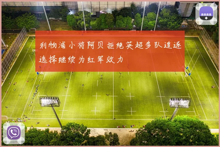 利物浦小将阿贝拒绝英超多队追逐选择继续为红军效力