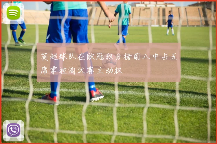 英超球队在欧冠积分榜前八中占五席掌控淘汰赛主动权