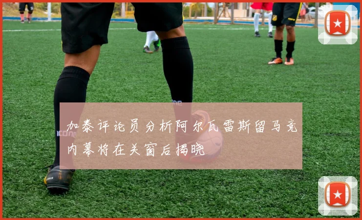 加泰评论员分析阿尔瓦雷斯留马竞内幕将在关窗后揭晓